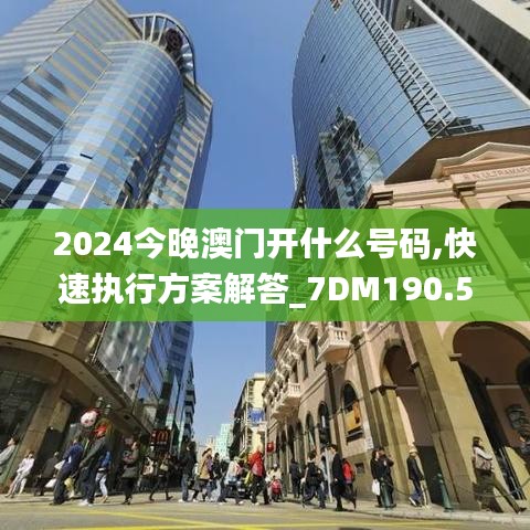 2024今晚澳门开什么号码,快速执行方案解答_7DM190.557-5