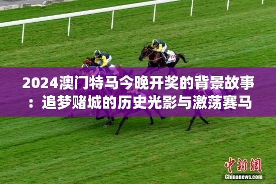 2024澳门特马今晚开奖的背景故事：追梦赌城的历史光影与激荡赛马情怀