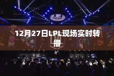LPL赛事现场直播，精彩瞬间不容错过