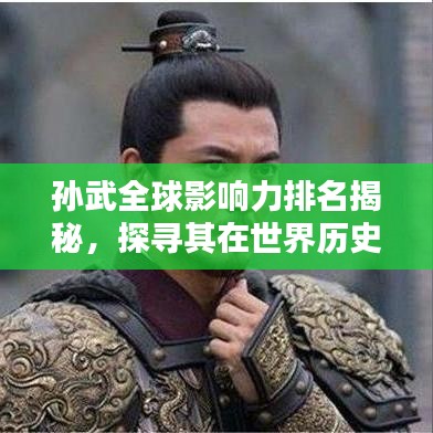 孙武全球影响力排名揭秘，探寻其在世界历史地位的奥秘