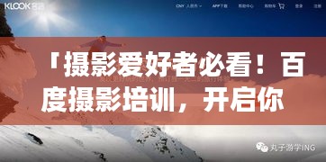 「摄影爱好者必看！百度摄影培训，开启你的摄影之旅」