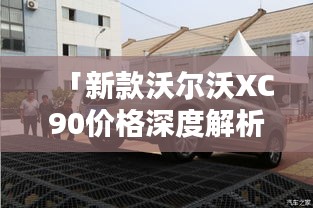 「新款沃尔沃XC90价格深度解析，尊贵与实力的完美融合」