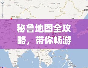 秘鲁地图全攻略，带你畅游神秘之旅