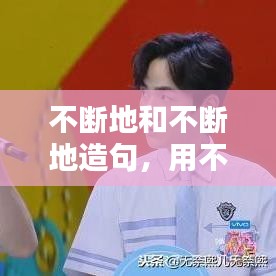 不断地和不断地造句，用不断地和不断地造句 
