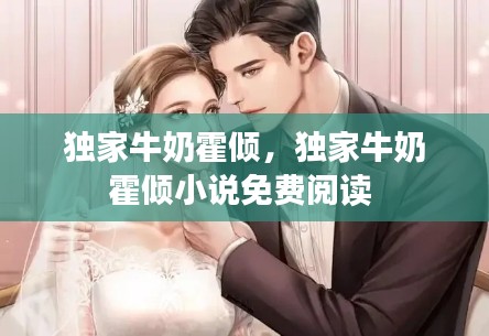 独家牛奶霍倾，独家牛奶霍倾小说免费阅读 