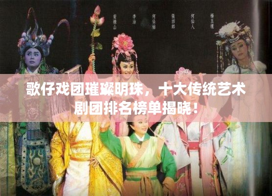 歌仔戏团璀璨明珠，十大传统艺术剧团排名榜单揭晓！