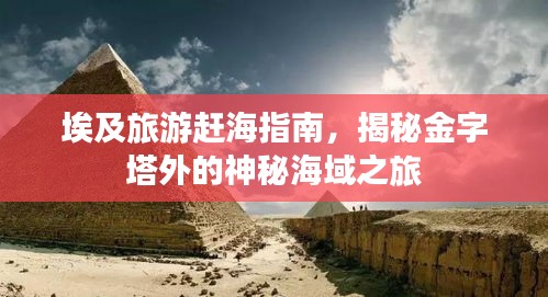 埃及旅游赶海指南，揭秘金字塔外的神秘海域之旅