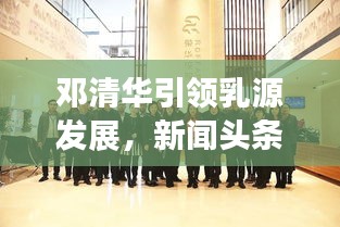 邓清华引领乳源发展，新闻头条聚焦地方新动态