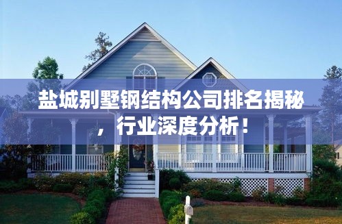 盐城别墅钢结构公司排名揭秘，行业深度分析！