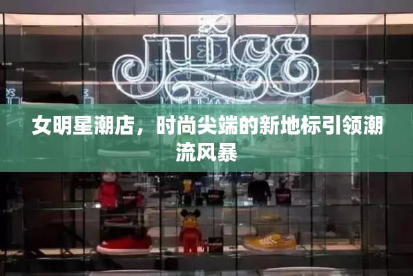 女明星潮店，时尚尖端的新地标引领潮流风暴