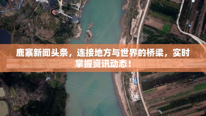 鹿寨新闻头条，连接地方与世界的桥梁，实时掌握资讯动态！