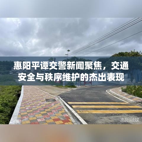 惠阳平谭交警新闻聚焦，交通安全与秩序维护的杰出表现