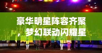 豪华明星阵容齐聚，梦幻联动闪耀星光之夜