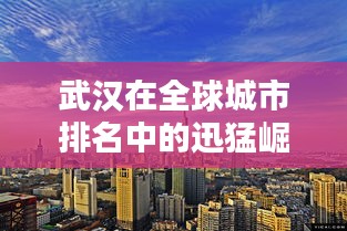 武汉在全球城市排名中的迅猛崛起