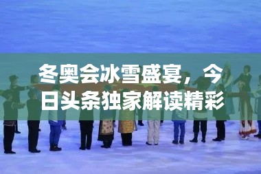 冬奥会冰雪盛宴，今日头条独家解读精彩瞬间