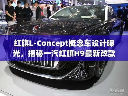 红旗L-Concept概念车设计曝光，揭秘一汽红旗H9最新改款动态