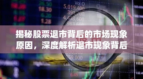 揭秘股票退市背后的市场现象原因，深度解析退市现象背后的真相
