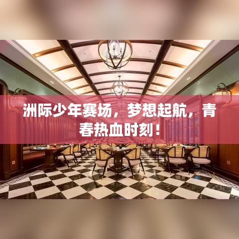 洲际少年赛场，梦想起航，青春热血时刻！