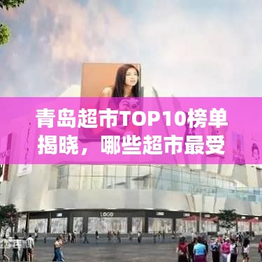 青岛超市TOP10榜单揭晓，哪些超市最受欢迎？