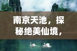 南京天池，探秘绝美仙境，必游旅游攻略！