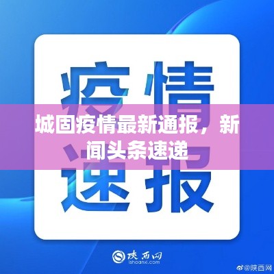 城固疫情最新通报，新闻头条速递